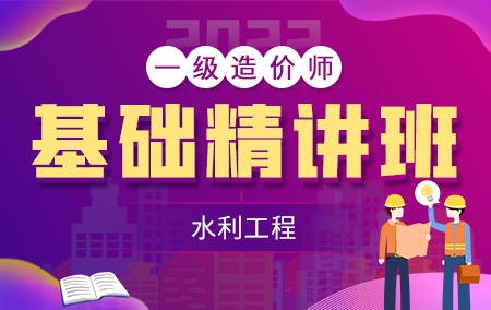 2022年一级造价工程师【基础精讲班】-水利工程方向