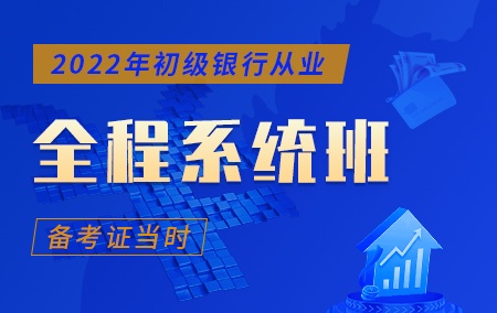 2022年初级银行从业【全程系统班】