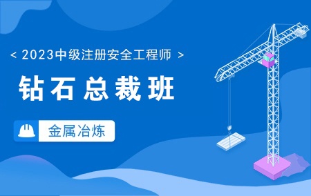 2023年中级注册安全工程师【钻石总裁班】-金属冶炼方向
