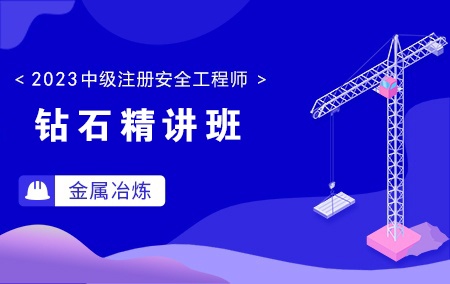 2023年中级注册安全工程师-金属冶炼【钻石精讲班】