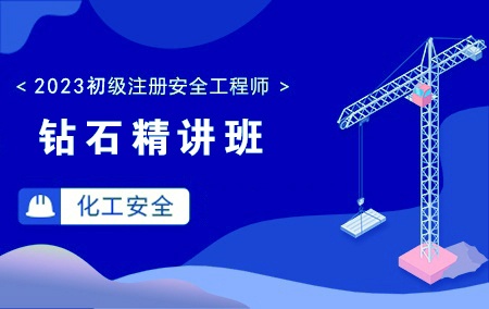 2023年初级注册安全工程师-化工安全【钻石精讲班】