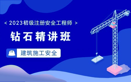 2023年初级注册安全工程师-建筑施工安全【钻石精讲班】