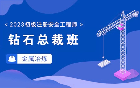 2023年初级注册安全工程师-金属冶炼【钻石总裁班】